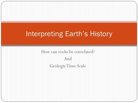 How can rocks be correlated? And Geologic Time Scale Interpreting Earth’s History.
