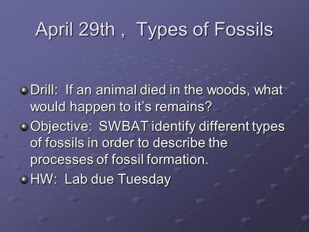 April 29th, Types of Fossils Drill: If an animal died in the woods, what would happen to it’s remains? Objective: SWBAT identify different types of fossils.