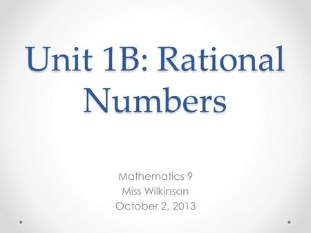 Unit 1B: Rational Numbers Mathematics 9 Miss Wilkinson October 2, 2013.