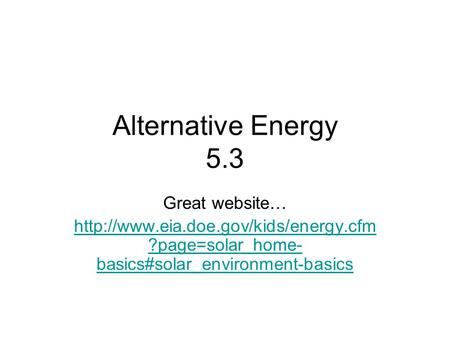 Alternative Energy 5.3 Great website…  ?page=solar_home- basics#solar_environment-basics.