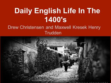 Daily English Life In The 1400's Drew Christensen and Maxwell Kresek Henry Trudden.
