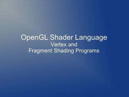 OpenGL Shader Language Vertex and Fragment Shading Programs.