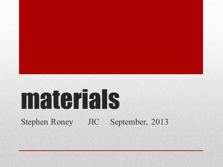 Materials Stephen RoneyJICSeptember, 2013. china Stephen Roney JIC September, 2013.