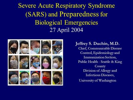 Severe Acute Respiratory Syndrome (SARS) and Preparedness for Biological Emergencies 27 April 2004 Jeffrey S. Duchin, M.D. Chief, Communicable Disease.