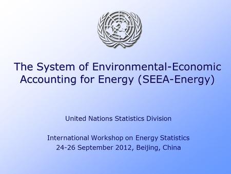 The System of Environmental-Economic Accounting for Energy (SEEA-Energy) United Nations Statistics Division International Workshop on Energy Statistics.