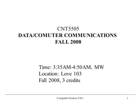 Computer Science, FSU1 CNT5505 DATA/COMUTER COMMUNICATIONS FALL 2008 Time: 3:35AM-4:50AM, MW Location: Love 103 Fall 2008, 3 credits.