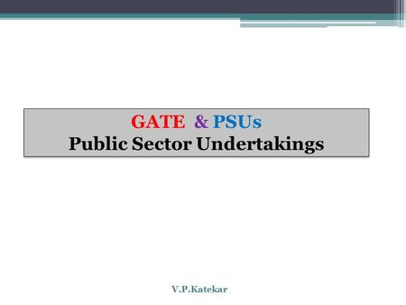 GATE & PSUs Public Sector Undertakings GATE & PSUs Public Sector Undertakings V.P.Katekar.
