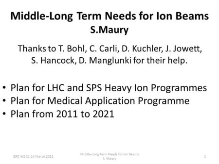 IEFC WS 21-24 March 2011 Middle-Long Term Needs for Ion Beams S. Maury 111 Middle-Long Term Needs for Ion Beams S.Maury Thanks to T. Bohl, C. Carli, D.