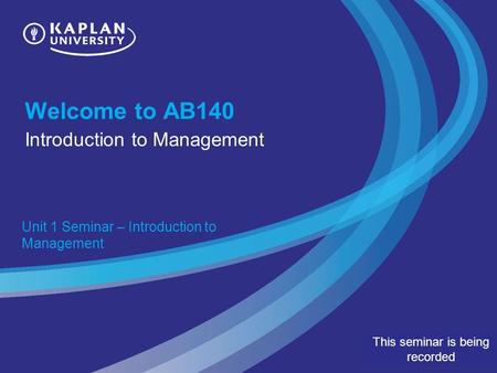 Welcome to AB140 Introduction to Management Unit 1 Seminar – Introduction to Management This seminar is being recorded.