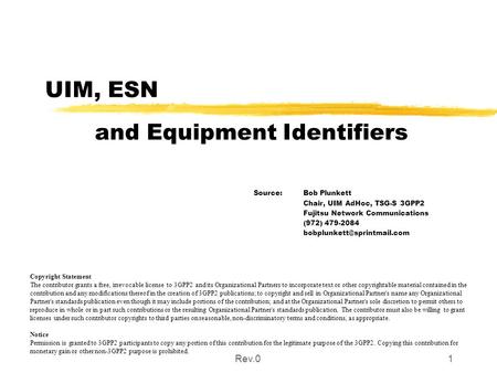 Rev.01 UIM, ESN and Equipment Identifiers Source: Bob Plunkett Chair, UIM AdHoc, TSG-S 3GPP2 Fujitsu Network Communications (972) 479-2084
