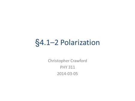 §4.1–2 Polarization Christopher Crawford PHY 311 2014-03-05.