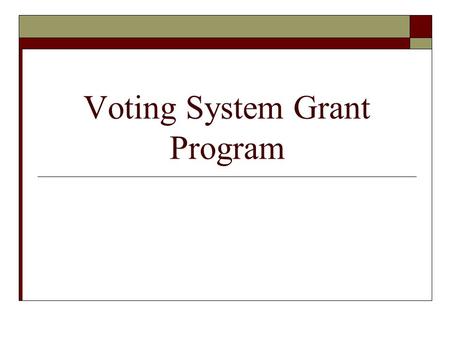 Voting System Grant Program. Help America Vote Act  Provides funding to help accomplish the various requirements of the Act.