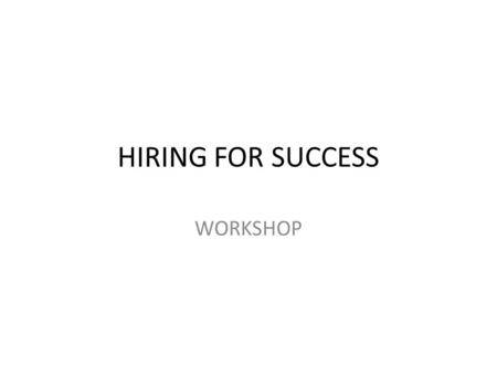 HIRING FOR SUCCESS WORKSHOP. Agenda: Day One 8:30-8:45Session One: Introduction and Course Overview 8:45-9:00Icebreaker: All About Me 9:00-9:15Session.
