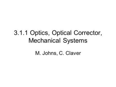 3.1.1 Optics, Optical Corrector, Mechanical Systems M. Johns, C. Claver.