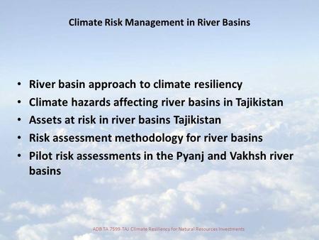 ADB TA 7599-TAJ Climate Resiliency for Natural Resources Investments Climate Risk Management in River Basins River basin approach to climate resiliency.