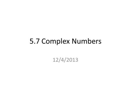 5.7 Complex Numbers 12/4/2013. Quick Review If a number doesn’t show an exponent, it is understood that the number has an exponent of 1. Ex: 8 = 8 1,