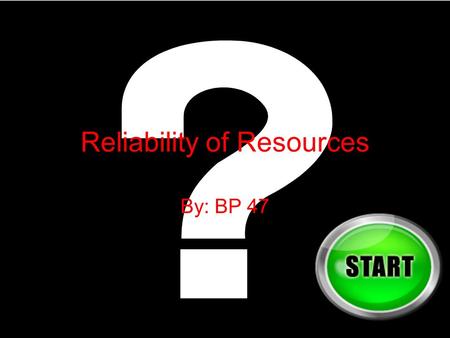 Reliability of Resources By: BP 47 Reliability of Resources First, click your best answer Second, click the next button Third, if your answer is right.