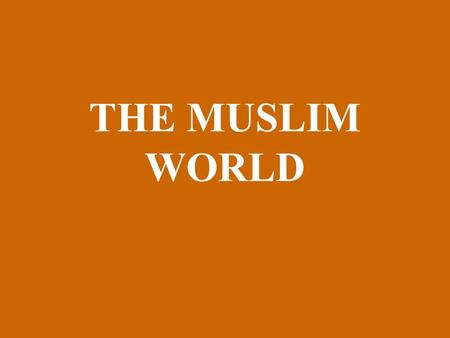 THE MUSLIM WORLD. The Rise Of Islam p263-265 Arabian Peninsula- crossroads for 3 continents: trade routes of land/sea—exchange of ideas/ goods Europe,