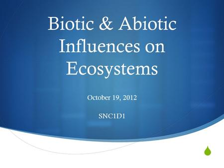  Biotic & Abiotic Influences on Ecosystems October 19, 2012 SNC1D1.