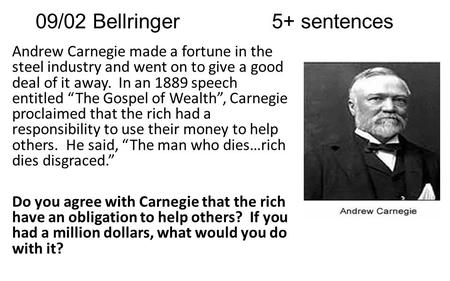 09/02 Bellringer5+ sentences Andrew Carnegie made a fortune in the steel industry and went on to give a good deal of it away. In an 1889 speech entitled.