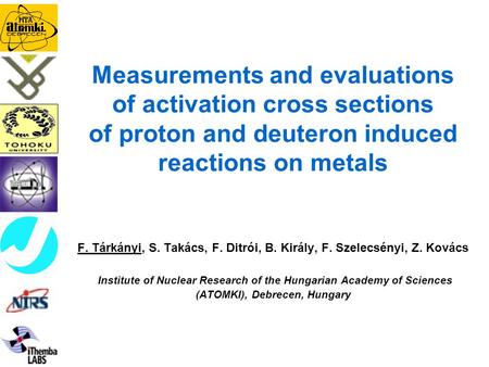 Measurements and evaluations of activation cross sections of proton and deuteron induced reactions on metals F. Tárkányi, S. Takács, F. Ditrói, B. Király,