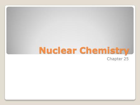 Nuclear Chemistry Chapter 25. What do you think of when you hear Nuclear Chemistry?