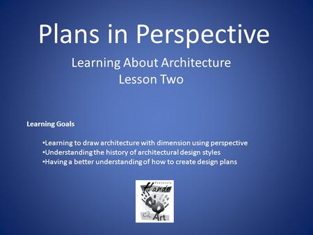 Plans in Perspective Learning About Architecture Lesson Two Learning Goals Learning to draw architecture with dimension using perspective Understanding.