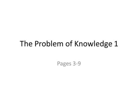 The Problem of Knowledge 1 Pages 3-9. Table of Contents Quotes p. 3 Quotes Introduction p. 4 Introduction Common sense p. 4-7 Common sense Certainty p.