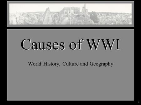 1 World History, Culture and Geography Causes of WWI.