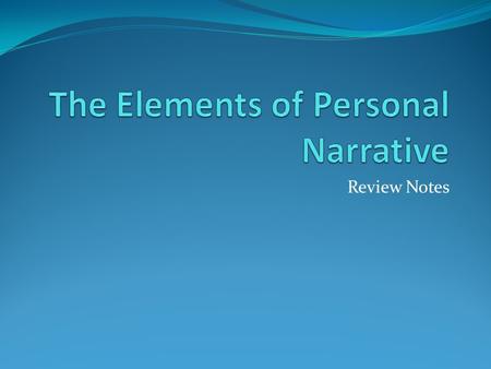 Review Notes. What is a Personal Narrative? Personal Narratives are written about something important to the writer that will be conveyed to the reader.