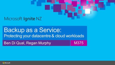 Backup as a Service: Protecting your datacentre & cloud workloads Ben Di Qual, Regan Murphy M375.