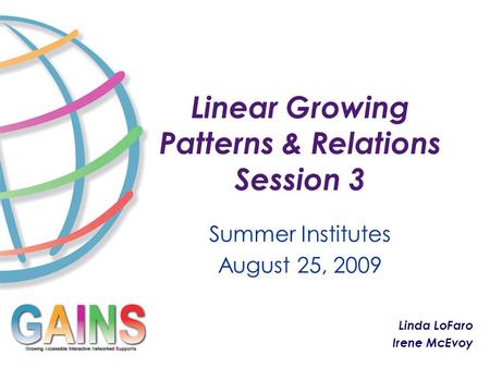 Linear Growing Patterns & Relations Session 3 Summer Institutes August 25, 2009 Linda LoFaro Irene McEvoy.