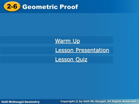 Holt McDougal Geometry 2-6 Geometric Proof 2-6 Geometric Proof Holt Geometry Warm Up Warm Up Lesson Presentation Lesson Presentation Lesson Quiz Lesson.
