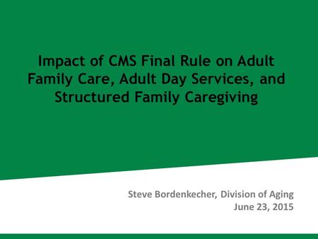 Impact of CMS Final Rule on Adult Family Care, Adult Day Services, and Structured Family Caregiving Steve Bordenkecher, Division of Aging June 23, 2015.