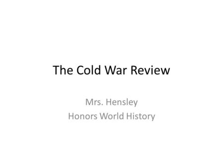 The Cold War Review Mrs. Hensley Honors World History.