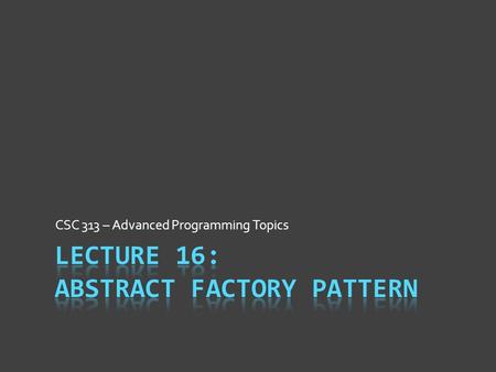 CSC 313 – Advanced Programming Topics. What Is the Factory Method?  Creation details hidden by AbstractCreator  Does effective job of limiting concrete.