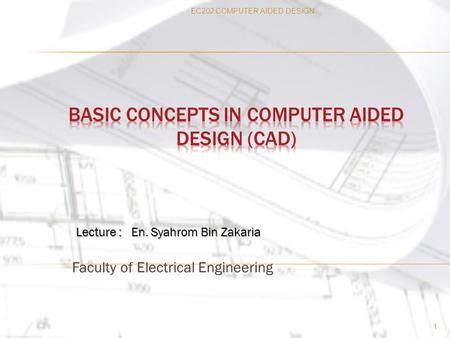 Faculty of Electrical Engineering 1 Lecture : En. Syahrom Bin Zakaria EC202 COMPUTER AIDED DESIGN.