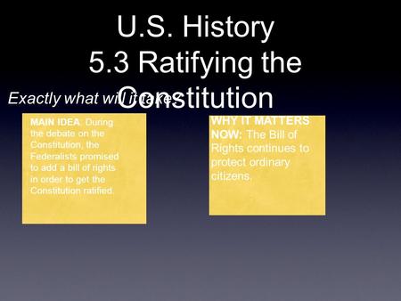 U.S. History 5.3 Ratifying the Constitution Exactly what will it take? MAIN IDEA: During the debate on the Constitution, the Federalists promised to add.
