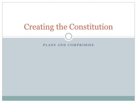 PLANS AND COMPRIMISE Creating the Constitution. Background Delegates begin work on May 25 th 1787 55 delegates from 12 states  Rhode Island did not attend.