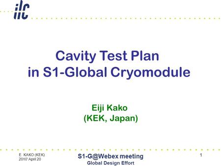 E. KAKO (KEK) 2010' April 20 meeting Global Design Effort 1 Eiji Kako (KEK, Japan) Cavity Test Plan in S1-Global Cryomodule.