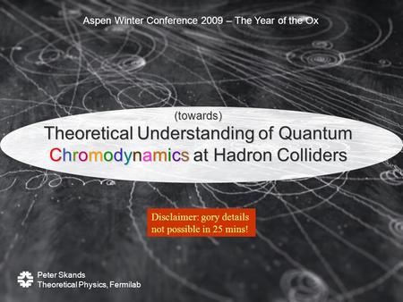 Peter Skands Theoretical Physics, Fermilab Aspen Winter Conference 2009 – The Year of the Ox (towards) Theoretical Understanding of Quantum Chromodynamics.
