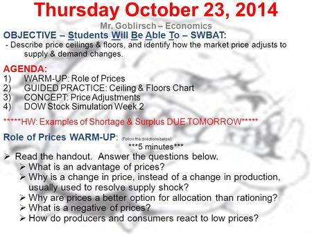 Thursday October 23, 2014 Mr. Goblirsch – Economics OBJECTIVE – Students Will Be Able To – SWBAT: - Describe price ceilings & floors, and identify how.