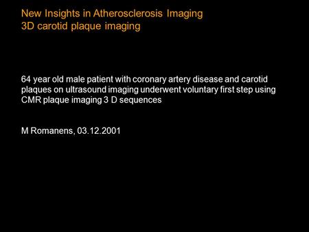 New Insights in Atherosclerosis Imaging 3D carotid plaque imaging 64 year old male patient with coronary artery disease and carotid plaques on ultrasound.