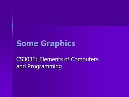 Some Graphics CS303E: Elements of Computers and Programming.