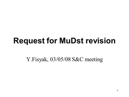 1 Request for MuDst revision Y.Fisyak, 03/05/08 S&C meeting.