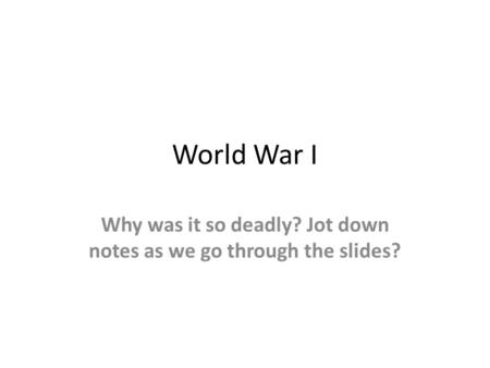 World War I Why was it so deadly? Jot down notes as we go through the slides?