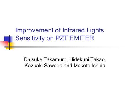 Improvement of Infrared Lights Sensitivity on PZT EMITER Daisuke Takamuro, Hidekuni Takao, Kazuaki Sawada and Makoto Ishida.