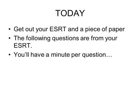 TODAY Get out your ESRT and a piece of paper The following questions are from your ESRT. You’ll have a minute per question…
