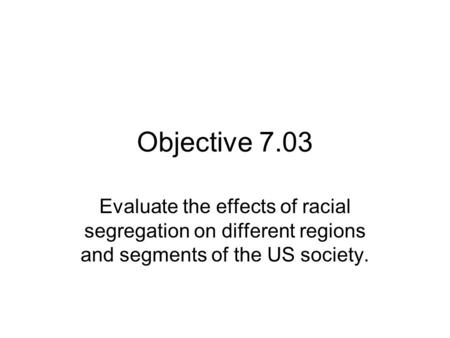 Objective 7.03 Evaluate the effects of racial segregation on different regions and segments of the US society.