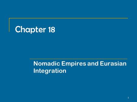 1 Chapter 18 Nomadic Empires and Eurasian Integration.